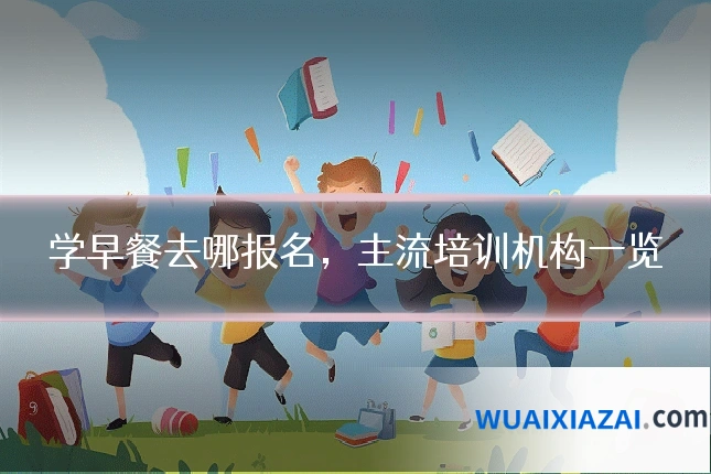 学早餐去哪报名，主流培训机构一览