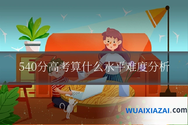 540分高考算什么水平难度分析
