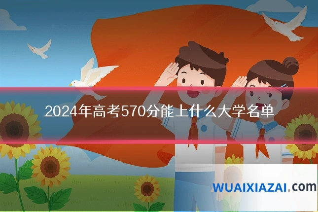 2024年高考570分能上什么大学名单
