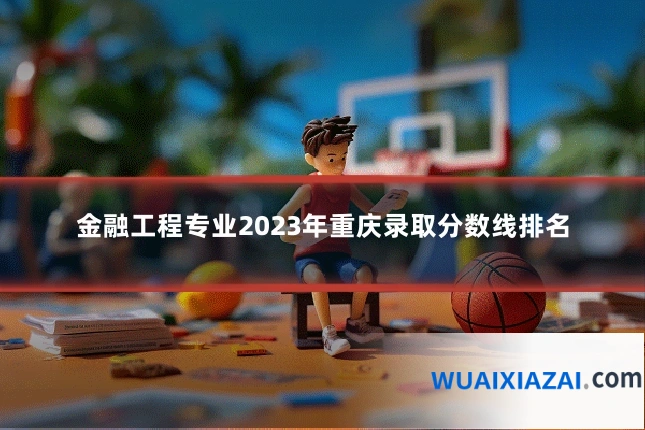 金融工程专业2023年重庆录取分数线排名