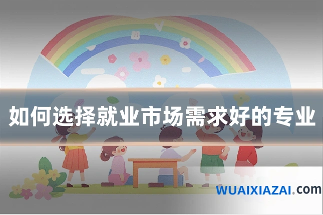 如何选择就业市场需求好的专业