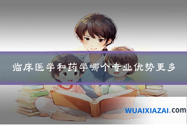 临床医学和药学哪个专业优势更多