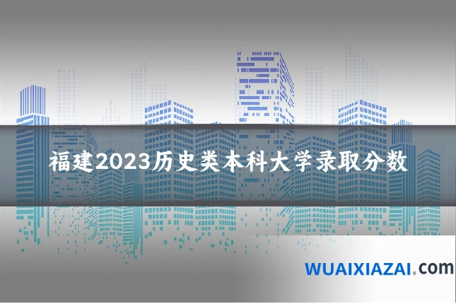 福建2023历史类本科大学录取分数