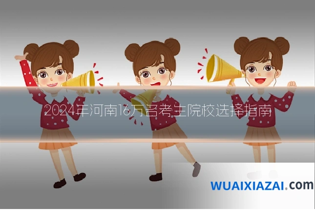 2024年河南16万名考生院校选择指南