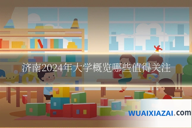济南2024年大学概览哪些值得关注