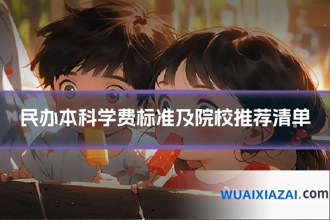 民办本科学费标准及院校推荐清单