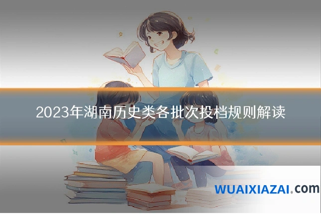 2023年湖南历史类各批次投档规则解读