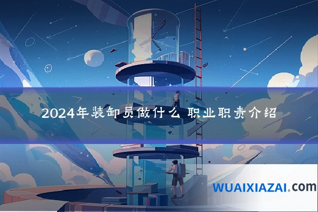 2024年装卸员做什么 职业职责介绍