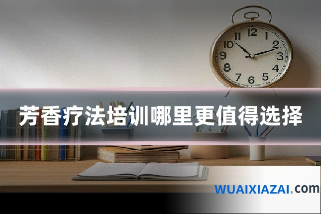 芳香疗法培训哪里更值得选择