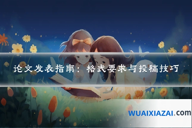 论文发表指南：格式要求与投稿技巧