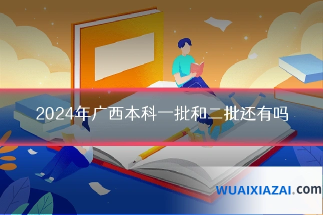 2024年广西本科一批和二批还有吗