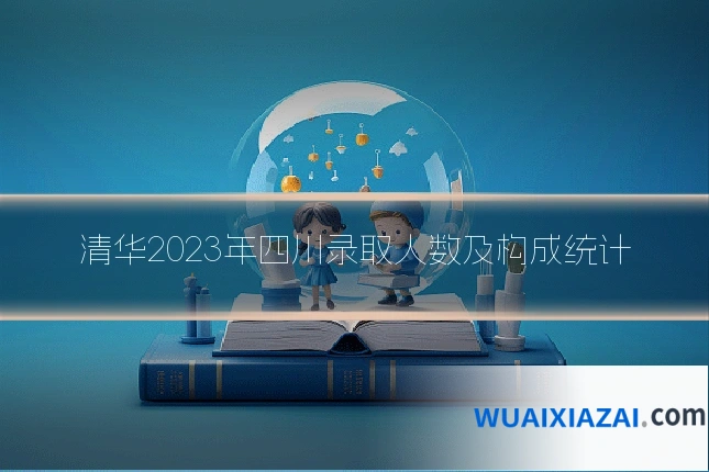 清华2023年四川录取人数及构成统计