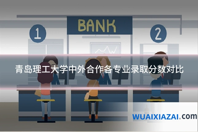 青岛理工大学中外合作各专业录取分数对比