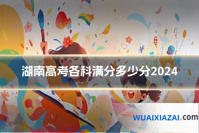 湖南高考各科满分多少分2024