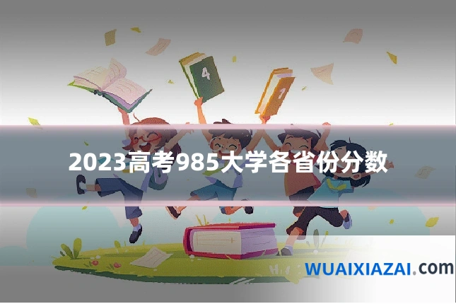 2023高考985大学各省份分数