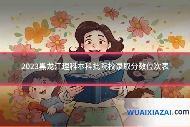 2023黑龙江理科本科批院校录取分数位次表