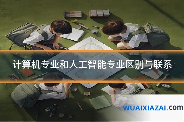 计算机专业和人工智能专业区别与联系
