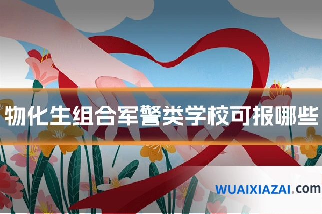 物化生组合军警类学校可报哪些
