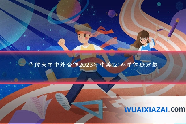 华侨大学中外合作2023年中美121双学位班分数