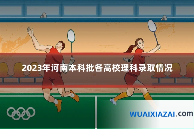 2023年河南本科批各高校理科录取情况