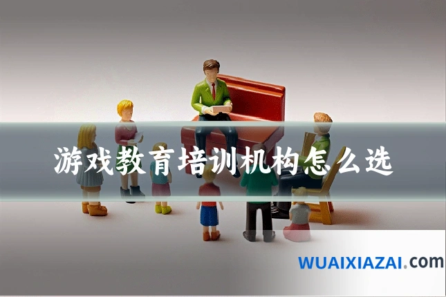 游戏教育培训机构怎么选
