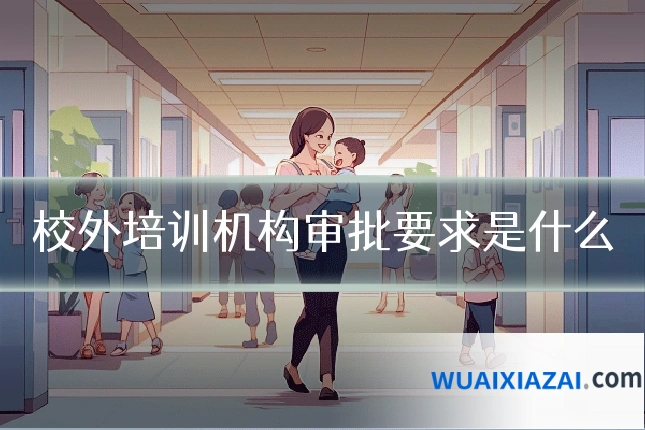 校外培训机构审批要求是什么