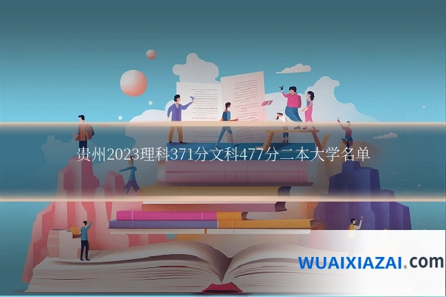 贵州2023理科371分文科477分二本大学名单