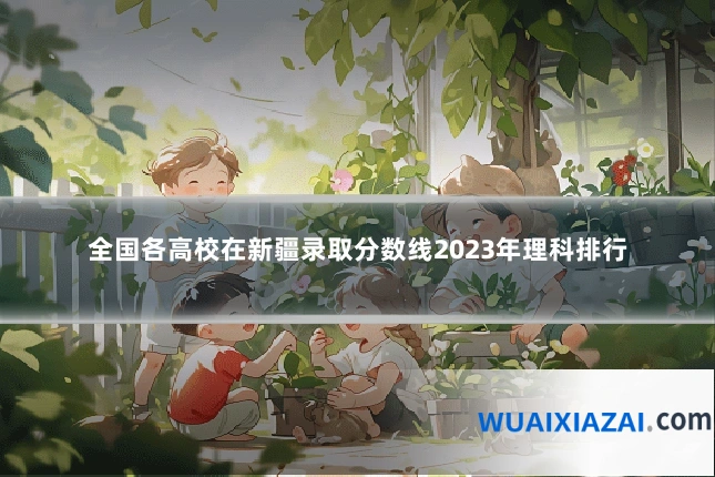 全国各高校在新疆录取分数线2023年理科排行