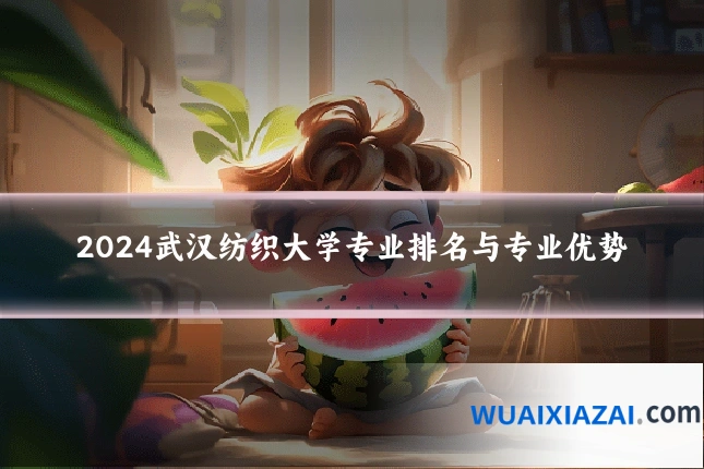 2024武汉纺织大学专业排名与专业优势