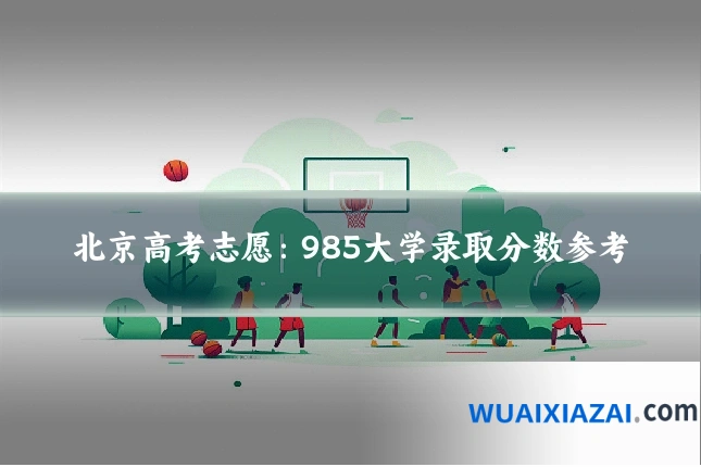 北京高考志愿：985大学录取分数参考