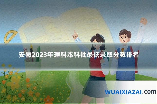 安徽2023年理科本科批最低录取分数排名