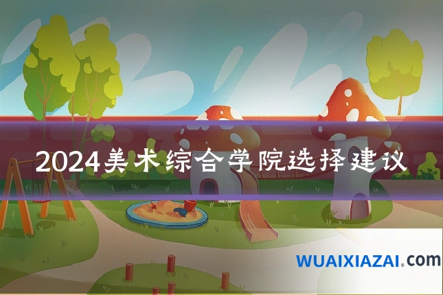 2024美术综合学院选择建议
