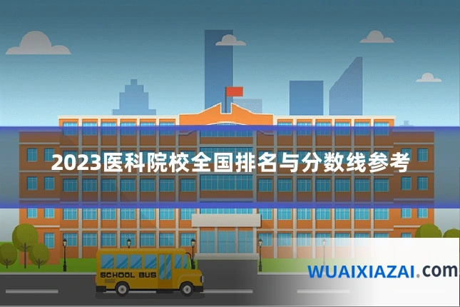2023医科院校全国排名与分数线参考