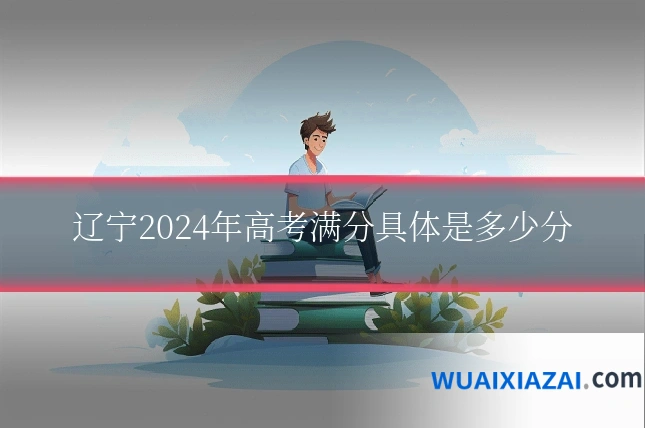 辽宁2024年高考满分具体是多少分