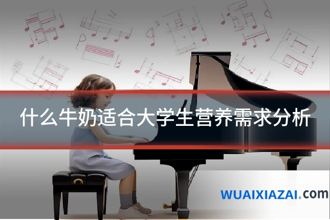 什么牛奶适合大学生营养需求分析