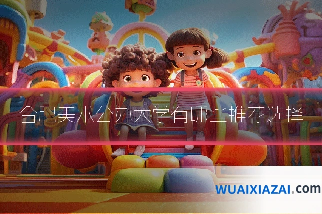 合肥美术公办大学有哪些推荐选择