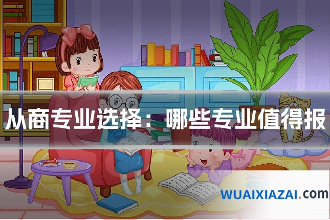 从商专业选择：哪些专业值得报