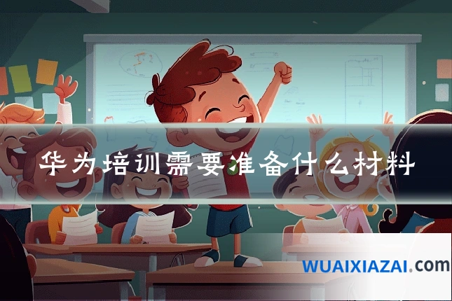 华为培训需要准备什么材料