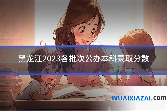 黑龙江2023各批次公办本科录取分数