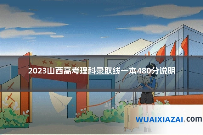 2023山西高考理科录取线一本480分说明