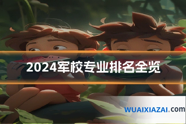2024军校专业排名全览
