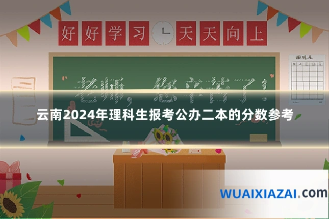 云南2024年理科生报考公办二本的分数参考