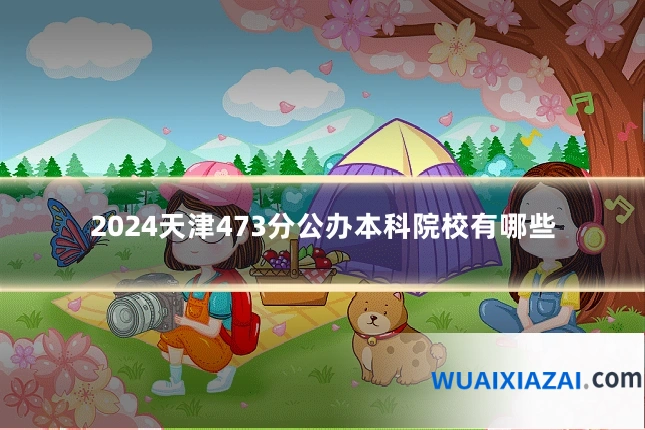 2024天津473分公办本科院校有哪些