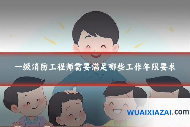 一级消防工程师需要满足哪些工作年限要求