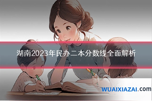 湖南2023年民办二本分数线全面解析