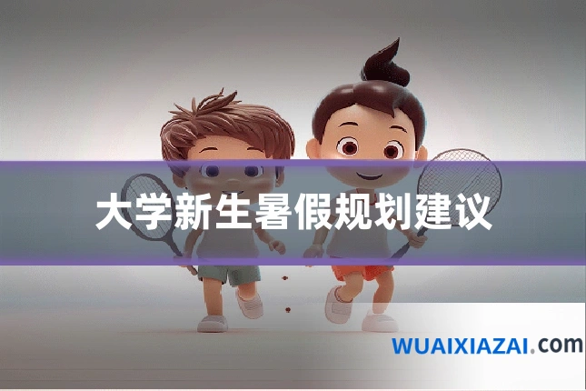 大学新生暑假规划建议