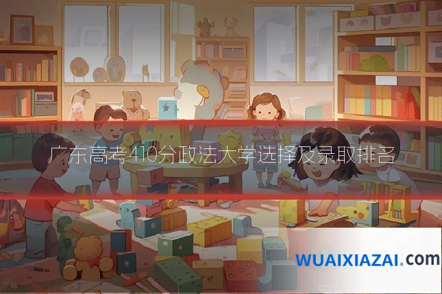 广东高考410分政法大学选择及录取排名