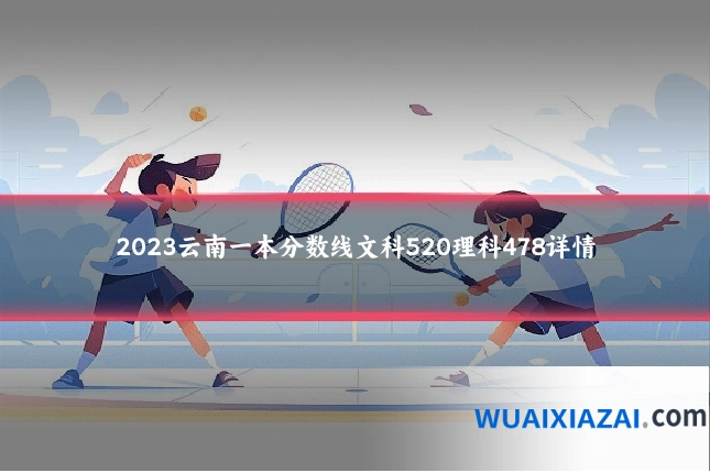 2023云南一本分数线文科520理科478详情