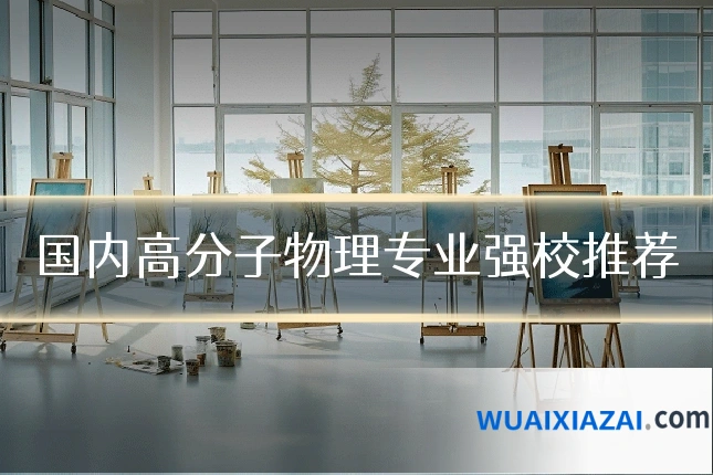 国内高分子物理专业强校推荐