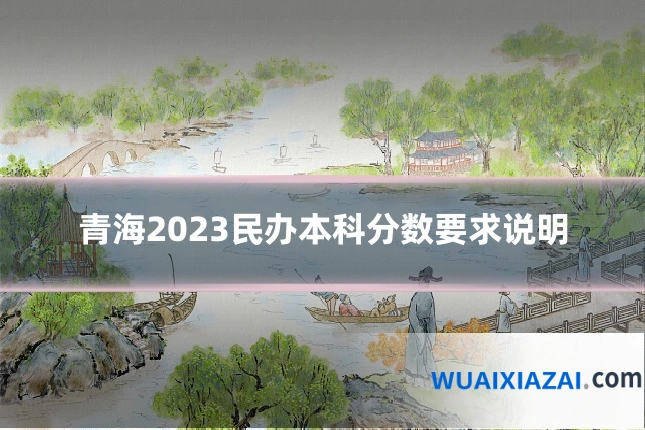 青海2023民办本科分数要求说明